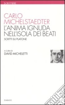 L'anima ignuda nell'isola dei beati. Scritti su Platone libro di Michelstaedter Carlo; Micheletti D. (cur.)