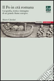 Il Po in età romana. Geografia, storia e immagine di un grande fiume europeo libro di Calzolari Mauro