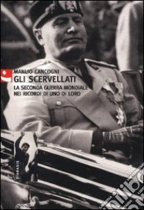 Gli scervellati. La seconda guerra mondiale nei ricordi di uno di loro libro di Cancogni Manlio