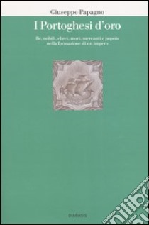 I portoghesi d'oro. Re, nobili, ebrei, mori, mercanti e popolo nella formazione di un impero libro di Papagno Giuseppe