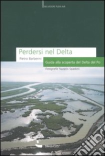 Perdersi nel Delta. Guida alla scoperta del Delta del Po. Ediz. illustrata libro di Barberini Pietro