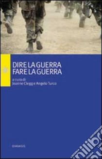 Dire la guerra, fare la guerra libro di Turco A. (cur.); Clegg J. (cur.)