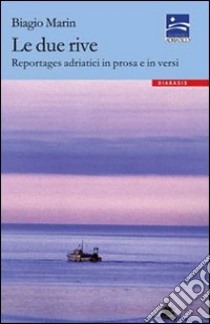 Le due rive. Reportages adriatici in prosa e in versi libro di Marin Biagio