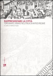 Rappresentare la città. Topografie urbane nell'Italia di antico regime. Ediz. illustrata libro di Folin M. (cur.)