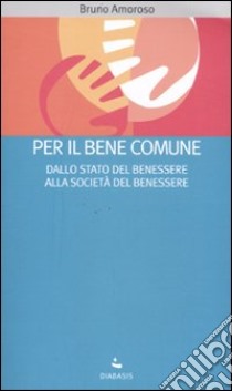 Per il bene comune. Dallo stato del benessere alla società del benessere libro di Amoroso Bruno