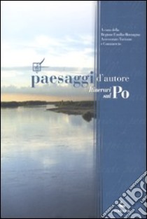 Paesaggi d'autore. Itinerari sul Po libro di Regione Emilia Romagna (cur.)