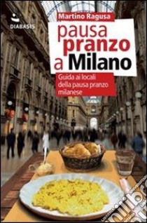 Pausa pranzo a Milano. Guida ai locali della pausa pranzo milanese libro di Ragusa Martino; Compagnia del cibo sincero (cur.)