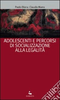 Adolescenti e percorsi di socializzazione alla legalità libro di Diana Paolo; Marra Claudio