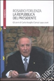 La repubblica del Presidente. Gli anni di Carlo Azeglio Ciampi 1999-2006 libro di Forlenza Rosario