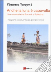 Anche la luna è capovolta. Una volontaria tra Burundi e Palestina libro di Raspelli Simona