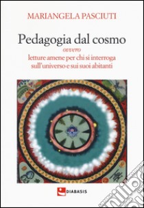 Pedagogia dal cosmo ovvero letture amene per chi si interroga sull'universo e sui suoi abitanti libro di Pasciuti Mariangela