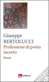 Professione di poeta incerto libro di Bertolucci Giuseppe