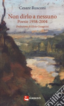 Non dirlo a nessuno. Poesie 1958-2004 libro di Rusconi Cesare