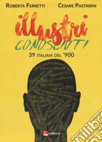 Illustri conosciuti. 39 italiani del '900 libro di Pastarini Cesare