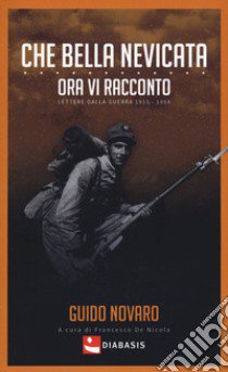 Che bella nevicata. Ora vi racconto. Lettere dalla guerra 1915-1918 libro di Novaro Guido; De Nicola F. (cur.)