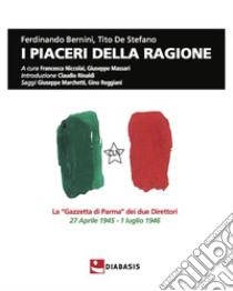 I piaceri della ragione. La «Gazzetta di Parma» dei due direttori, 27 aprile 1945-1 luglio 1946 libro di Bernini Ferdinando; De Stefano Tito; Niccolai F. (cur.); Massari G. (cur.)