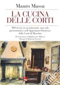 La cucina delle corti. 100 ricette in un'itinerario, non solo gastronomico, nell'Appennino Parmense delle Corti di Monchio libro di Massa Mauro