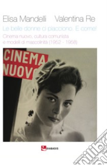 Le belle donne ci piacciono. E come! Cinema nuovo, cultura comunista e modelli di mascolinità (1952 -1958) libro di Mandelli Elisa; Re Valentina