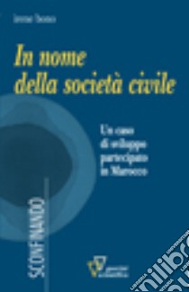 In nome della società civile. Un caso di sviluppo partecipato in Marocco libro di Bono Irene