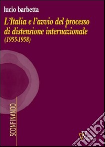 L'Italia e l'avvio del processo di distensione internazionale (1955-1958) libro di Barbetta Lucio