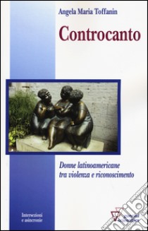 Controcanto. Donne latinoamericane tra violenza e riconoscimento libro di Toffanin Angela M.