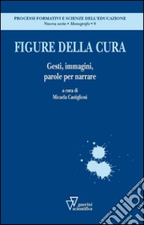 Figure della cura. Gesti, immagini, parole per narrare libro di Castiglioni M. (cur.)