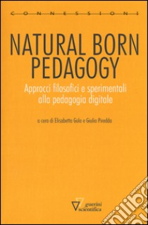 Natural born pedagogy. Approcci filosofici e sperimentali alla pedagogia digitale libro di Gola E. (cur.); Piredda G. (cur.)