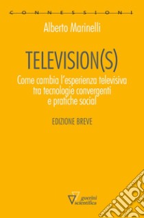 Television(s). Come cambia l'esperienza televisiva tra tecnologie convergenti e pratiche social. Edizione breve libro di Marinelli Alberto