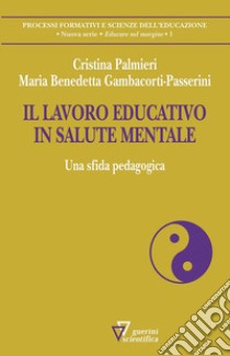 Il lavoro educativo in salute mentale. Una sfida pedagogica libro di Palmieri Cristina; Gambacorti Passerini Maria Benedetta