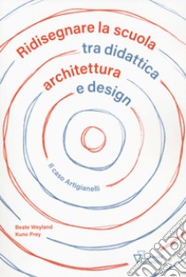 Ridisegnare la scuola tra didattica archietttura e design. Il caso Artigianelli libro di Weyland Beate; Prey Kuno