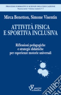 Attività fisica e sportiva inclusiva. Riflessioni pedagogiche e strategie didattiche per esperienze motorie universali libro di Benetton Mirca; Visentin Simone