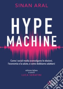 Hype machine. Come i social media sconvolgono le elezioni, l'economia e la salute, e come dobbiamo adattarci libro di Aral Sinan; Serafini L. (cur.)