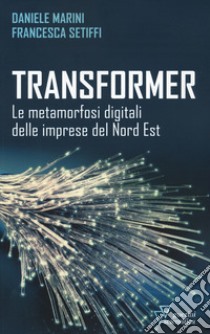 Transformer. Le metamorfosi digitali delle imprese del Nord Est libro di Marini Daniele; Setiffi Francesca