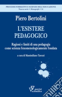 L'esistere pedagogico. Ragioni e limiti di una pedagogia come scienza fenomenologicamente fondata libro di Bertolini Piero; Tarozzi M. (cur.)