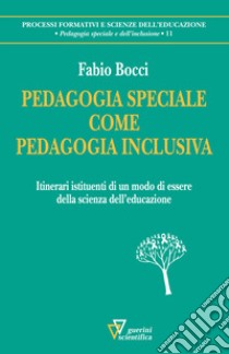 Pedagogia speciale come pedagogia inclusiva. Itinerari istituenti di un modo di essere della scienza dell'educazione libro di Bocci Fabio