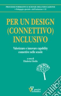 Per un design (connettivo) inclusivo. Valorizzare e innovare capability connettive nelle scuole libro di Ghedim E. (cur.)