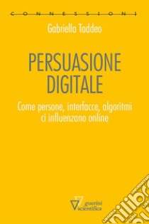 Persuasione digitale. Come persone, interfacce, algoritmi ci influenzano online libro di Taddeo Gabriella