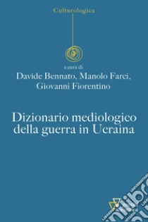 Dizionario mediologico della guerra in Ucraina libro di Bennato D. (cur.); Farci M. (cur.); Fiorentino G. (cur.)