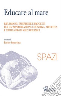 Educare al mare. Riflessioni, esperienze e progetti per un'appropriazione cognitiva, affettiva e critica degli spazi oceanici libro di Squarcina E. (cur.)