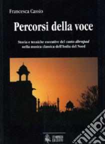 Percorsi della voce. Storia e tecniche esecutive del canto dhrupad nella musica classica dell'India del nord libro di Cassio Francesca