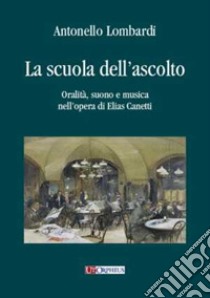 La scuola dell'ascolto. Oralità, suono e musica nell'opera di Elias Canetti libro di Lombardi Antonello