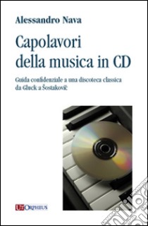 Capolavori della musica in CD. Guida confidenziale a una discoteca classica da Gluck a Sostakovic libro di Nava Alessandro