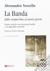 La banda dalle origini fino ai nostri giorni. Notizie storiche con documenti inediti e un'appendice musicale libro di Vessella Alessandro; Conforzi I. (cur.)