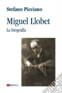 Miguel Llobet. La biografía libro di Picciano Stefano