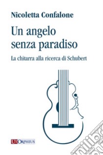 Un angelo senza paradiso. La chitarra alla ricerca di Schubert libro di Confalone Nicoletta