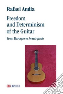 Freedom and Determinism of the Guitar. From Baroque to Avant-garde libro di Andia Rafael