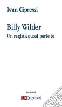 Billy Wilder. Un regista quasi perfetto libro di Cipressi Ivan