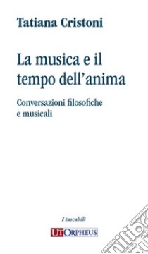 La musica e il tempo dell'anima. Conversazioni filosofiche e musicali libro di Cristoni Tatiana