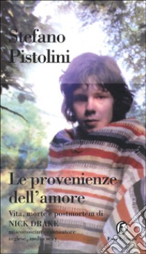 Le provenienze dell'amore. Vita, morte e postmortem di Nick Drake libro di Pistolini Stefano