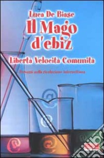 Il Mago d'ebiz. Libertà, velocità, comunità. Percorsi nella rivoluzione internettiana libro di De Biase Luca